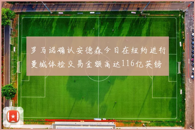 罗马诺确认安德森今日在纽约进行曼城体检交易金额高达116亿英镑