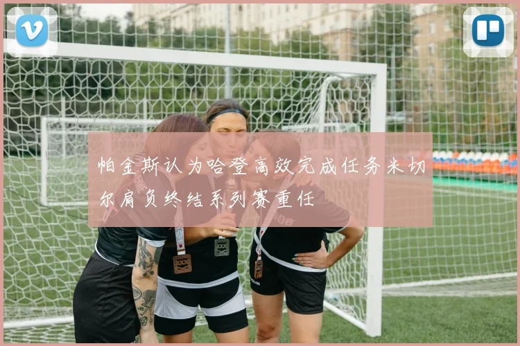 帕金斯认为哈登高效完成任务米切尔肩负终结系列赛重任
