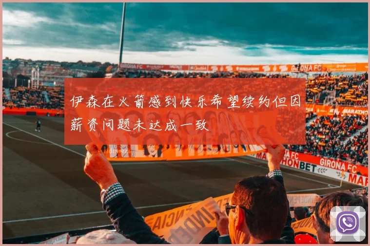 伊森在火箭感到快乐希望续约但因薪资问题未达成一致