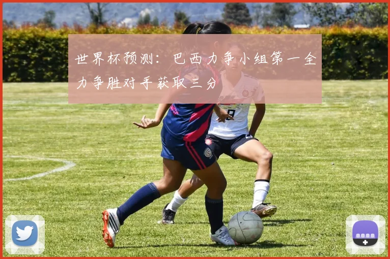世界杯预测：巴西力争小组第一全力争胜对手获取三分