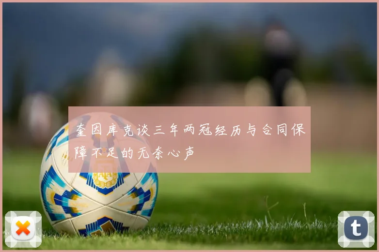 奎因库克谈三年两冠经历与合同保障不足的无奈心声
